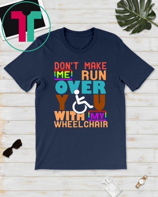 Don’t Make Me Run Over You With My Wheelchair Need T-Shirt