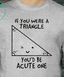 If You Were Triangle Youd Be Acute One Math Shirt