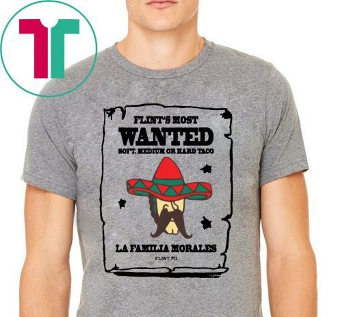 Flint’s most wanted soft medium or hard taco la Familia morales Tee Shirt