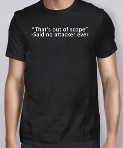 That’s out of scope Said no attacker ever Shirt