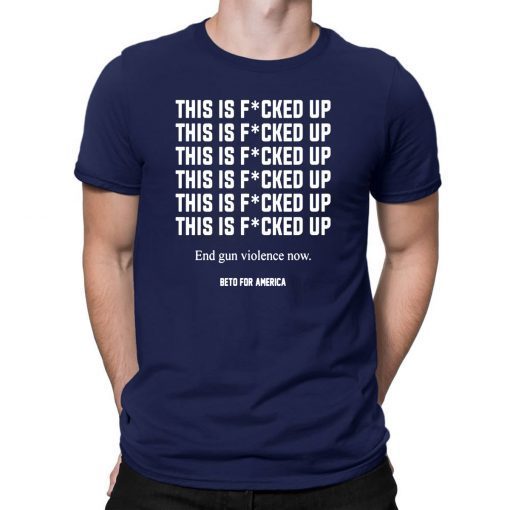 This Is Fucked Up End Gun Violence Now T-Shirt -Beto