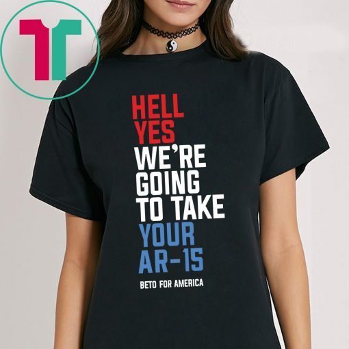 Hell Yes, We’re Going To Take Your AR-15 Beto Orourke Shirts