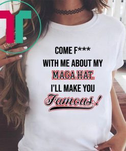 Come Fuck With Me About My Mega Hat I’ll make you famous 2019 T-Shirt