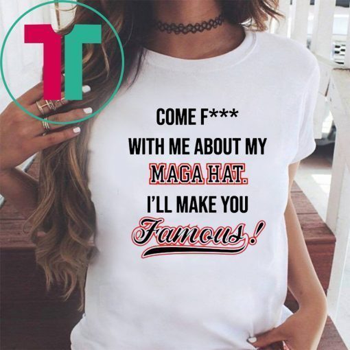 Come Fuck With Me About My Mega Hat I’ll make you famous 2019 T-Shirt