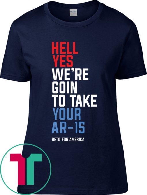 Beto Hell Yes We’re Going To Take Your Ar-15 Classic Tee Shirt