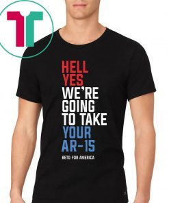 Hell Yes, We’re Going To Take Your AR-15 Beto Orourke 2019 T-Shirt