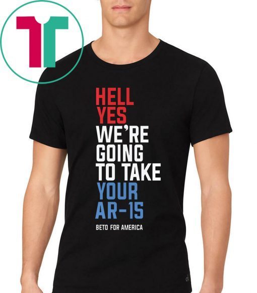 Hell Yes, We’re Going To Take Your AR-15 Beto Orourke 2019 T-Shirt