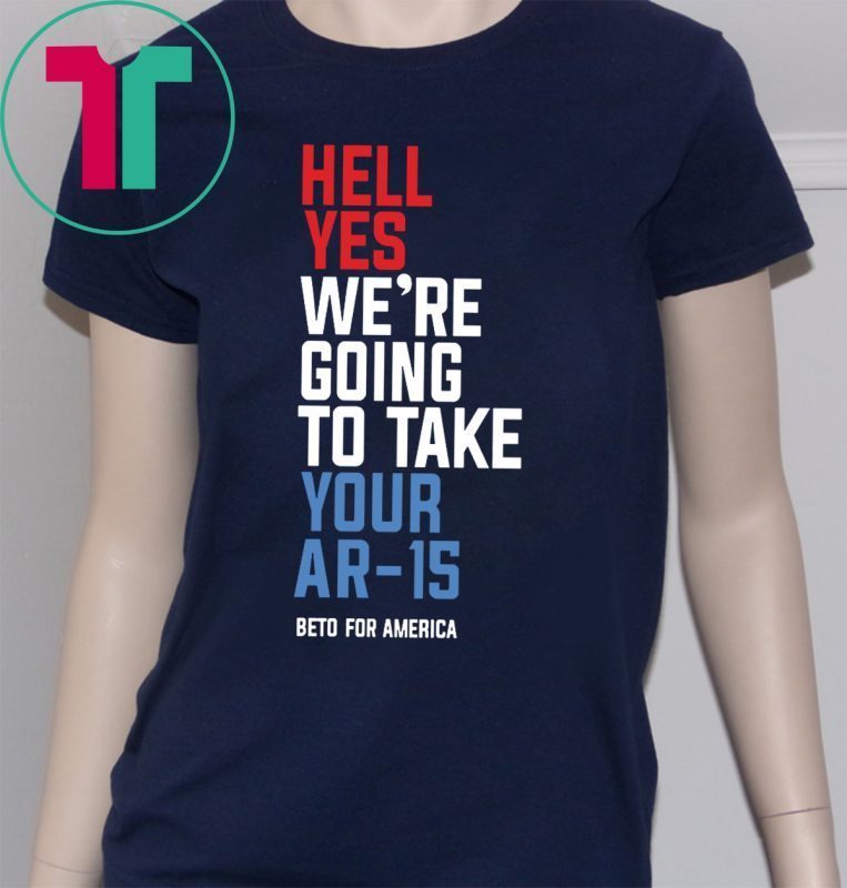 Going To Take Your Ar-15 Shirt Hell Yes We’re Tee Shirt