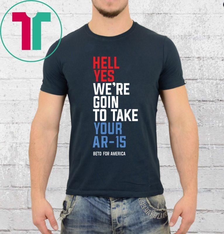 Buy Beto Hell Yes We’re Going To Take Your Ar-15 Unisex T-Shirt