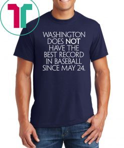 Washington Does Not Have The Best Record In Baseball Since May 24 Shirts