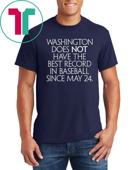 Washington Does Not Have The Best Record In Baseball Since May 24 Shirts