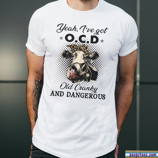 I've got ocd old cranky and dangerous heifer farmer Shirt