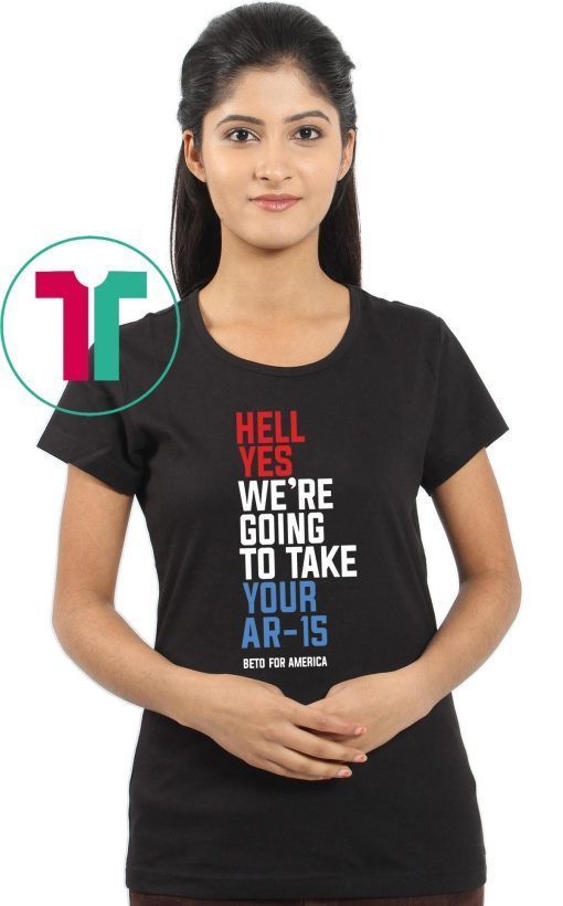 Hell Yes, We’re Going To Take Your AR-15 T-Shirt Beto Orourke Tee