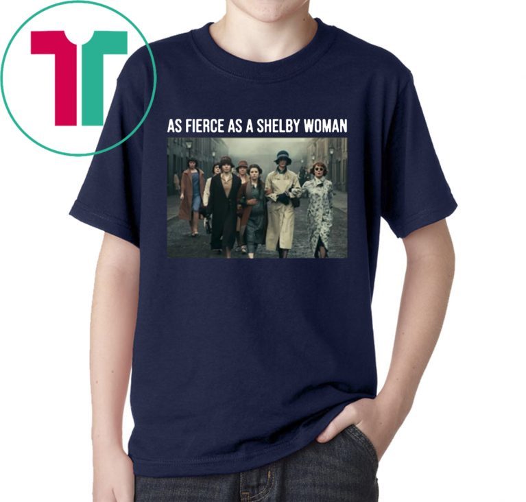 Peaky Blinders As Fierce As A Shelby Woman shirt