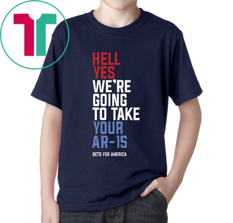 Hell Yes, We’re Going To Take Your AR-15 Shirt Beto Orourke Tee Shirt