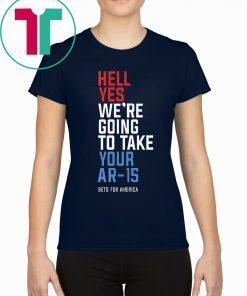 Original Hell Yes We’re Going To Take Your Ar-15 Tee Shirt