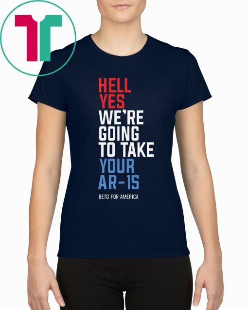 Original Hell Yes We’re Going To Take Your Ar-15 Tee Shirt