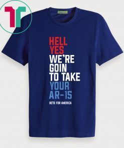 Beto Hell Yes We’re Going To Take Your Ar-15 Funny T-Shirt