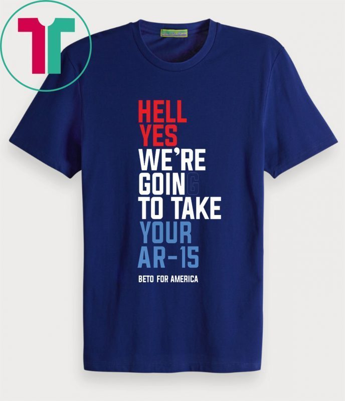 Beto Hell Yes We’re Going To Take Your Ar-15 Funny T-Shirt