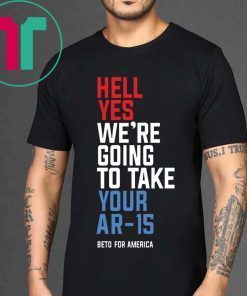 Hell Yes, We’re Going To Take Your AR-15 Shirt Beto Orourke Tee Shirt