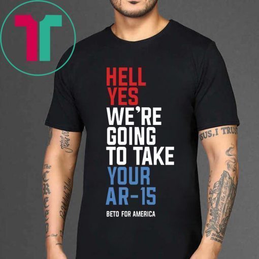 Hell Yes, We’re Going To Take Your AR-15 Shirt Beto Orourke Tee Shirt