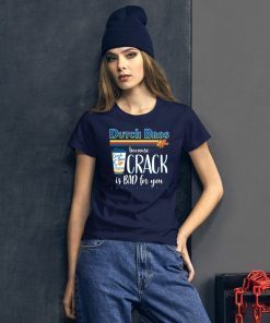 Dutch Bros Coffee Because Crack Is Bad For You T-Shirt