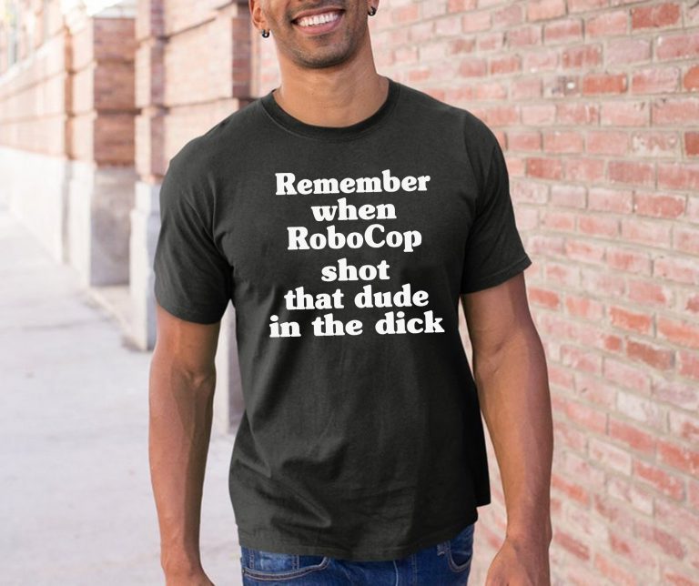 Remember When Robocop Shot That Dude In The Dick Tee Shirts