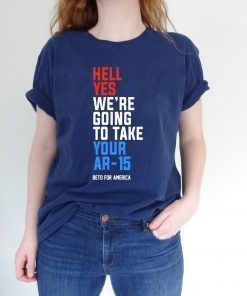 Hell Yes, We’re Going To Take Your AR-15 Tee Shirt Beto Orourke