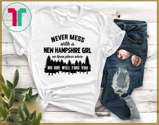 Never mess with a new hampshire girl we know places where no one will find you Tee Shirt