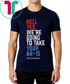 Beto Orourke Hell Yes We’re Going To Take Your Ar-15 Tee Shirts