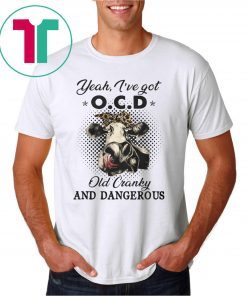 I've got ocd old cranky and dangerous heifer farmer Shirt