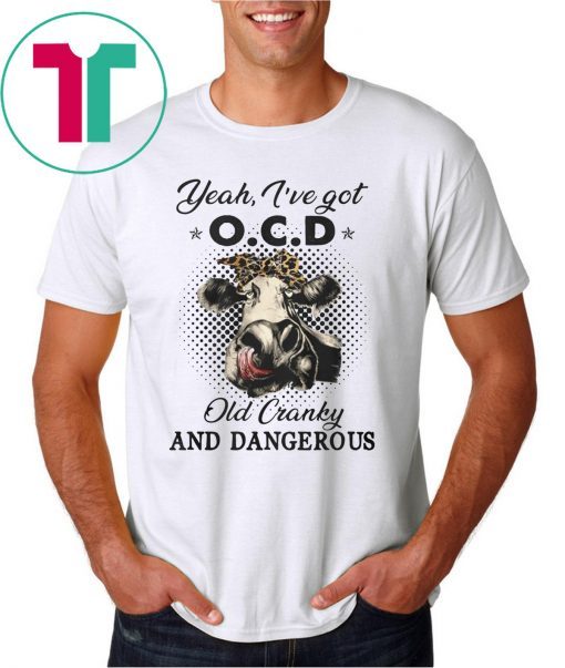 I've got ocd old cranky and dangerous heifer farmer Shirt