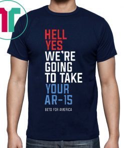 Offcial Beto Orourke Hell Yes We’re Going To Take Your Ar-15 Tee Shirt