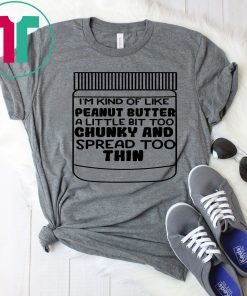 I'm kind of like peanut butter a little bit too chunky and spread too thin T-Shirt