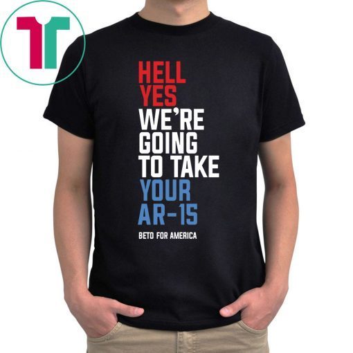 Hell Yes We’re Going To Take Your Ar-15 Original Tee Shirt