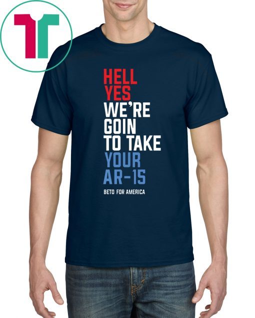 Beto Hell Yes We’re Going To Take Your Ar-15 Original T-Shirt