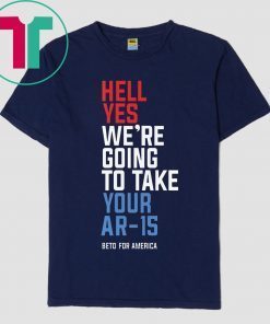 Hell Yes We’re Going To Take Your Ar-15 Tee Shirts