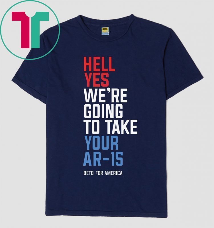 Hell Yes We’re Going To Take Your Ar-15 Tee Shirts