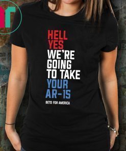 Beto Hell Yes We’re Going To Take Your Ar 15 For Tee Shirt