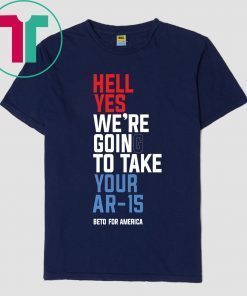 Beto Hell Yes We’re Going To Take Your Ar-15 Funny T-Shirt