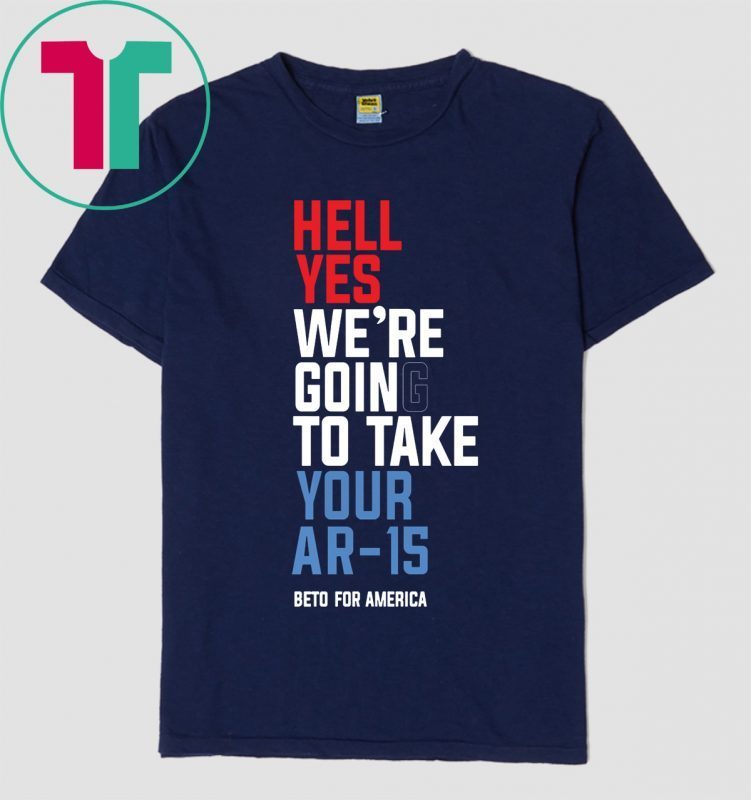 Beto Hell Yes We’re Going To Take Your Ar-15 Funny T-Shirt