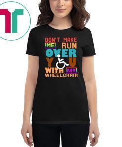 Don’t Make Me Run Over You With My Wheelchair Need T-Shirt