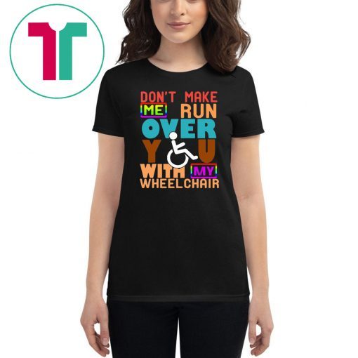 Don’t Make Me Run Over You With My Wheelchair Need T-Shirt