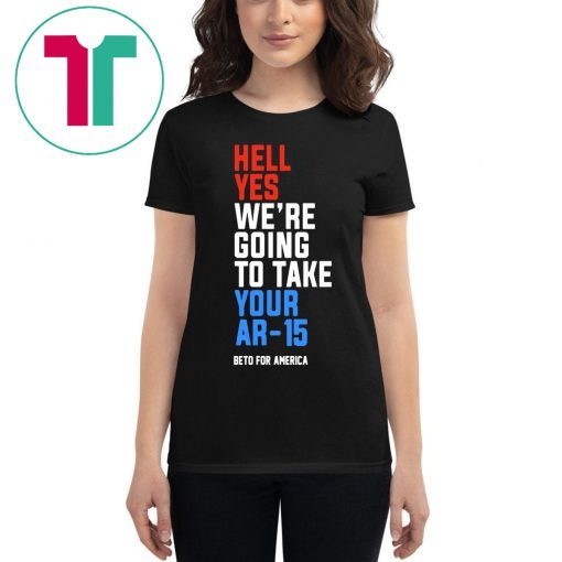 Hell Yes, We’re Going To Take Your AR-15 Tee Shirt Beto Orourke