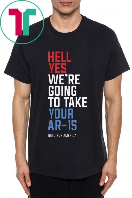 Beto Orourke Hell Yes We’re Going To Take Your Ar-15 Tee Shirts