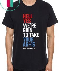 Beto Hell Yes We’re Going To Take Your Ar-15 Limited Edition Tee Shirt