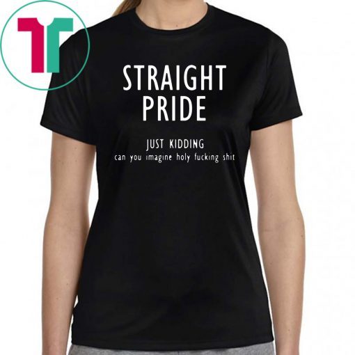 Straight pride just kidding can you imagine holy fucking shit T-Shirt