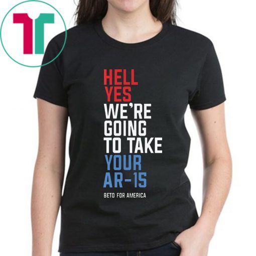 Original Hell Yes We’re Going To Take Your Ar-15 Tee Shirt