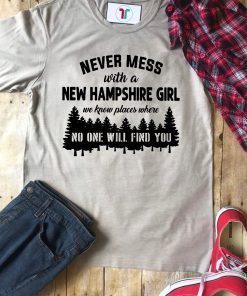 Never mess with a new hampshire girl we know places where no one will find you Tee Shirt