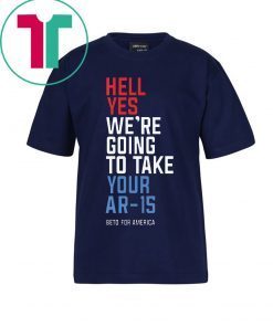 Beto Orourke Hell Yes We’re Going To Take Your Ar-15 Tee Shirt